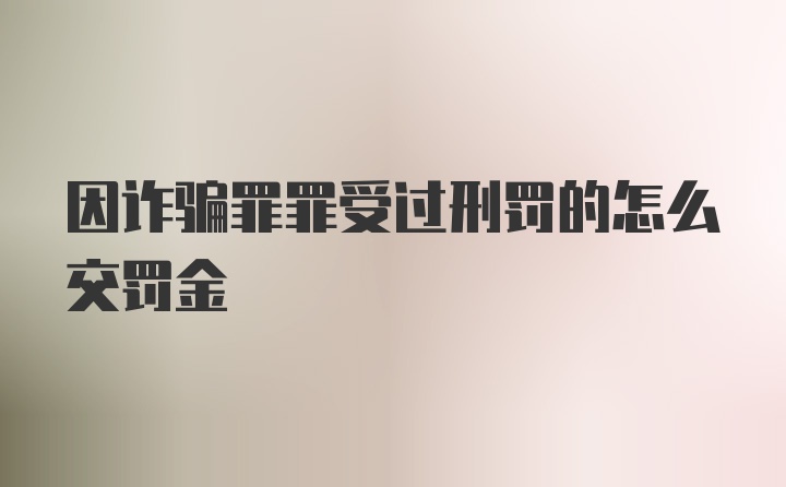 因诈骗罪罪受过刑罚的怎么交罚金