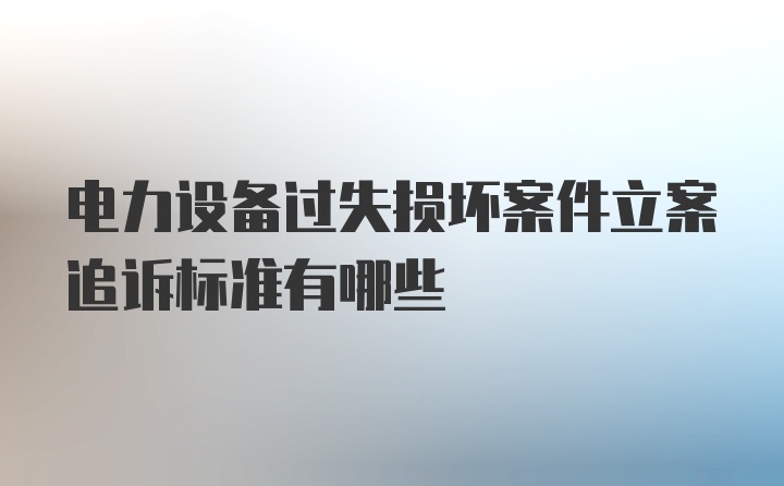 电力设备过失损坏案件立案追诉标准有哪些