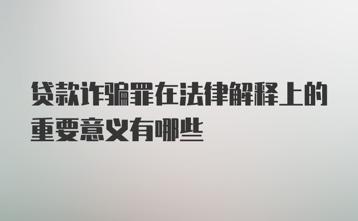 贷款诈骗罪在法律解释上的重要意义有哪些