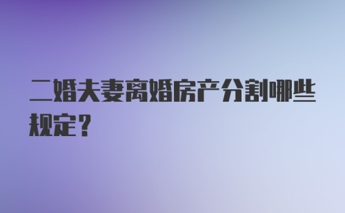 二婚夫妻离婚房产分割哪些规定？