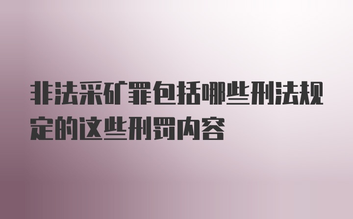 非法采矿罪包括哪些刑法规定的这些刑罚内容