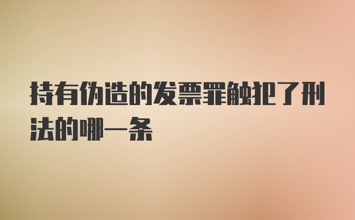 持有伪造的发票罪触犯了刑法的哪一条