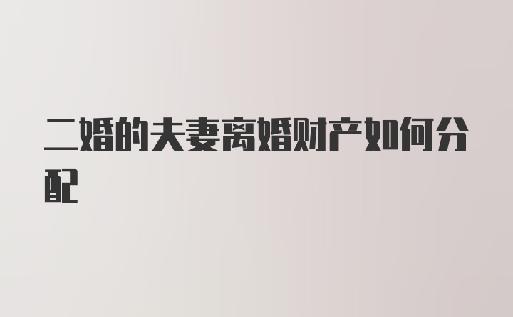 二婚的夫妻离婚财产如何分配