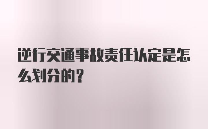 逆行交通事故责任认定是怎么划分的？