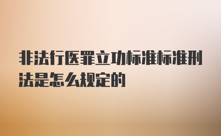 非法行医罪立功标准标准刑法是怎么规定的