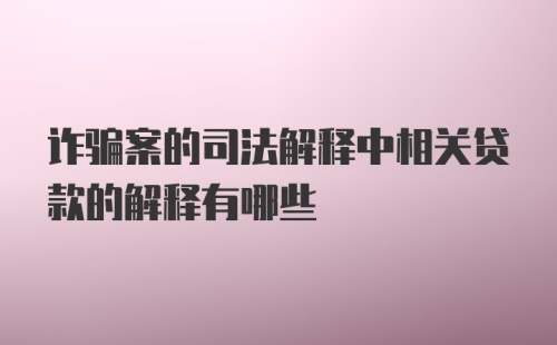 诈骗案的司法解释中相关贷款的解释有哪些