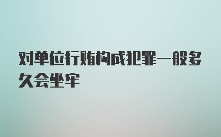 对单位行贿构成犯罪一般多久会坐牢