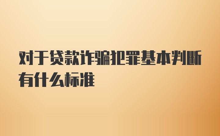 对于贷款诈骗犯罪基本判断有什么标准