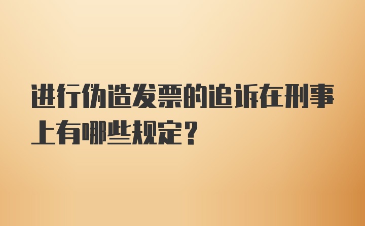 进行伪造发票的追诉在刑事上有哪些规定？