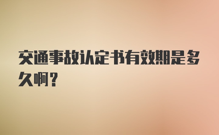 交通事故认定书有效期是多久啊？