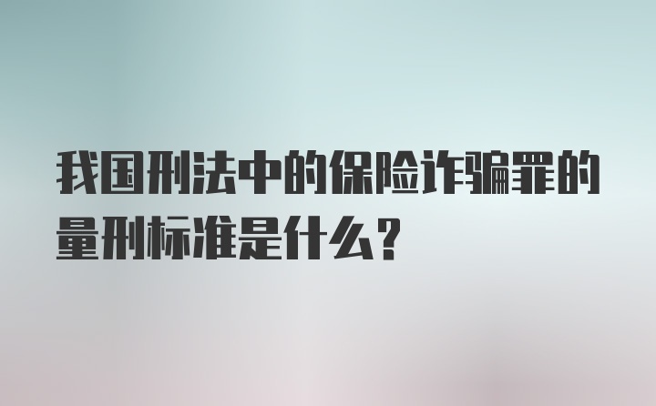 我国刑法中的保险诈骗罪的量刑标准是什么？