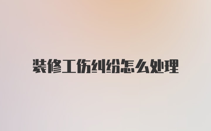 装修工伤纠纷怎么处理