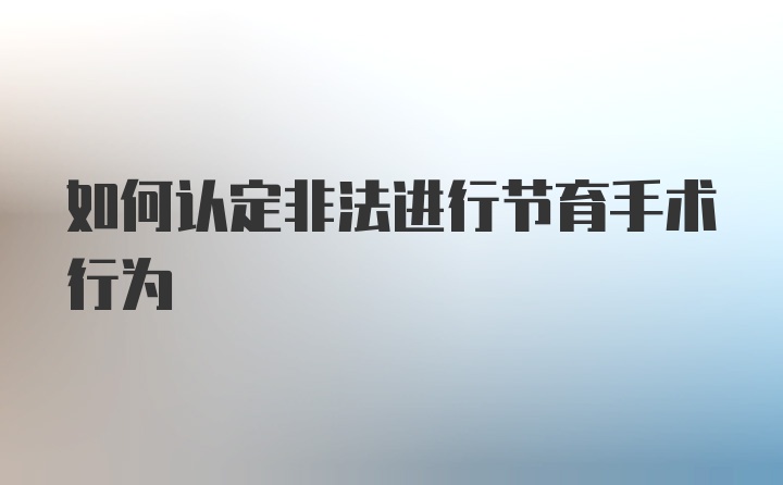 如何认定非法进行节育手术行为