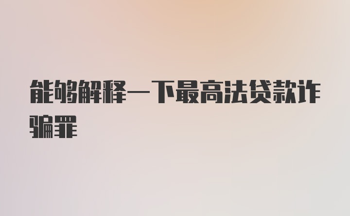 能够解释一下最高法贷款诈骗罪