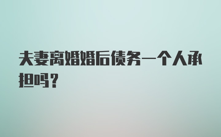 夫妻离婚婚后债务一个人承担吗？