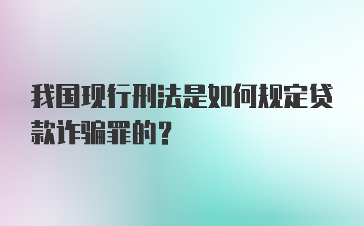 我国现行刑法是如何规定贷款诈骗罪的？