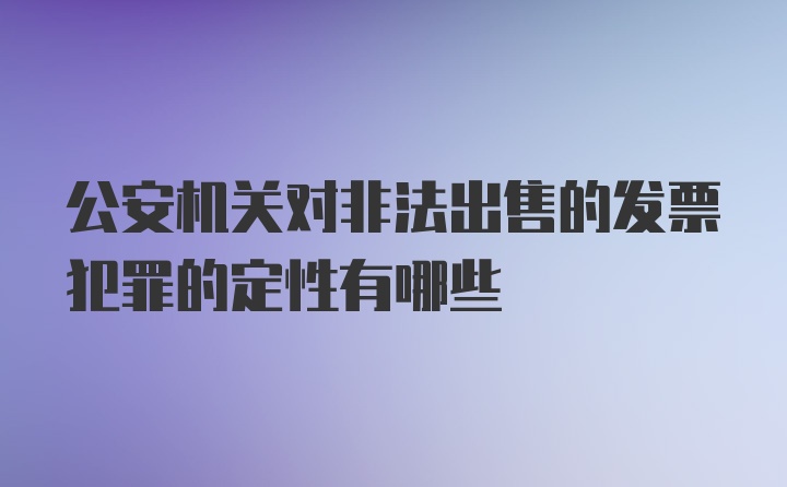 公安机关对非法出售的发票犯罪的定性有哪些