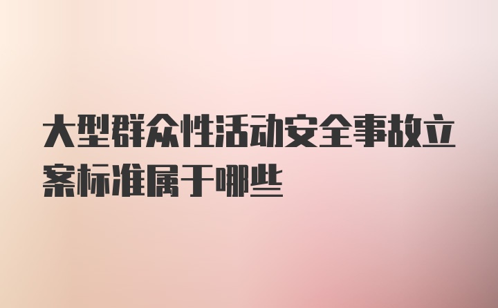 大型群众性活动安全事故立案标准属于哪些