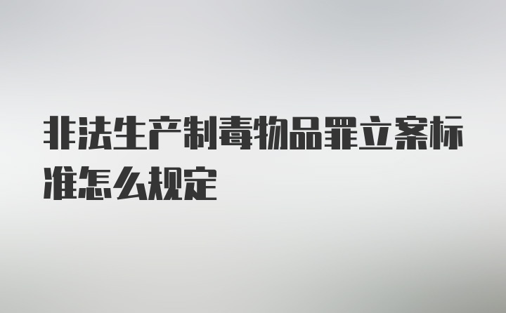 非法生产制毒物品罪立案标准怎么规定