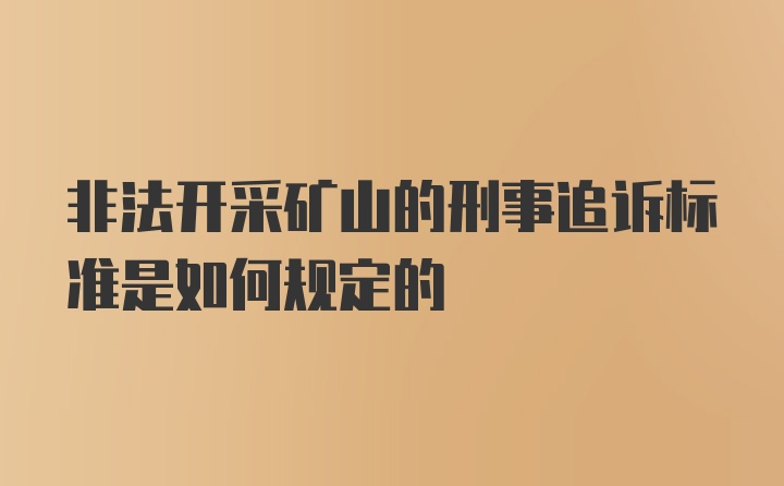 非法开采矿山的刑事追诉标准是如何规定的