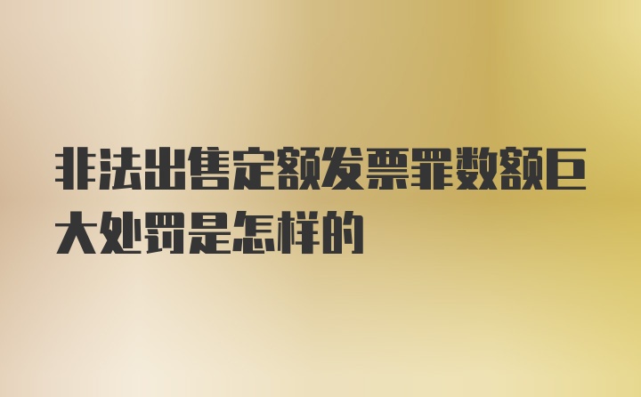 非法出售定额发票罪数额巨大处罚是怎样的