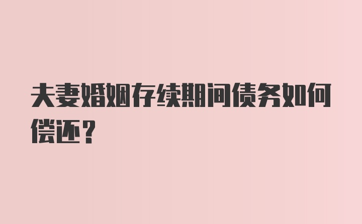 夫妻婚姻存续期间债务如何偿还？