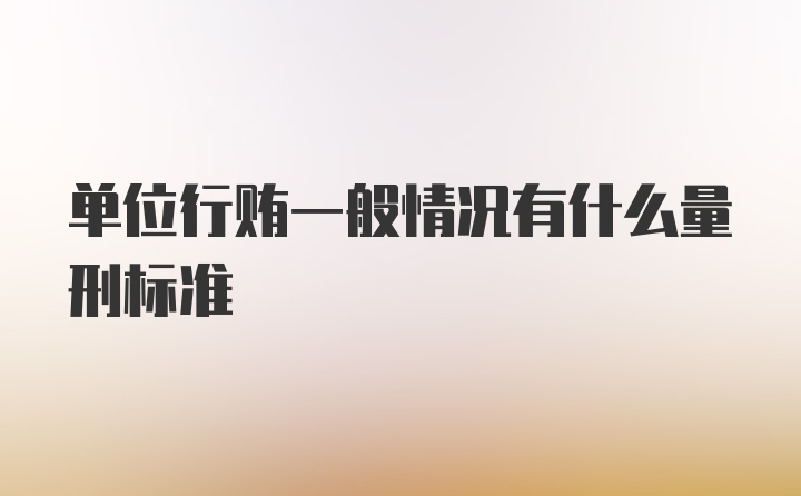 单位行贿一般情况有什么量刑标准