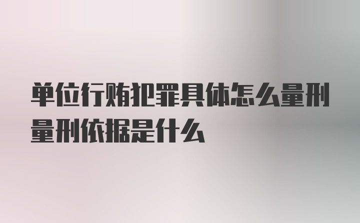 单位行贿犯罪具体怎么量刑量刑依据是什么