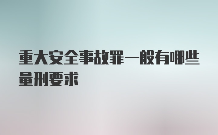 重大安全事故罪一般有哪些量刑要求