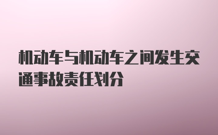 机动车与机动车之间发生交通事故责任划分