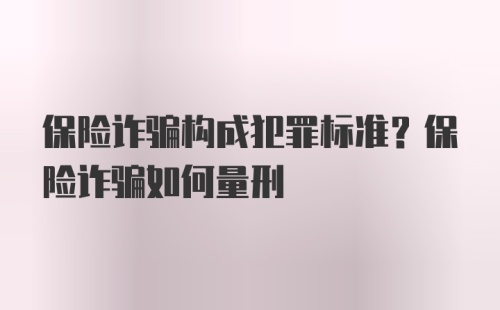 保险诈骗构成犯罪标准？保险诈骗如何量刑