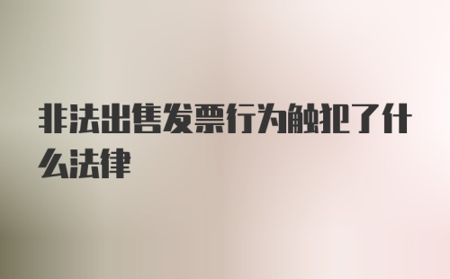 非法出售发票行为触犯了什么法律