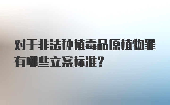 对于非法种植毒品原植物罪有哪些立案标准?