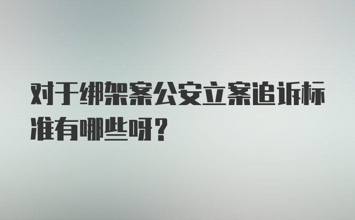 对于绑架案公安立案追诉标准有哪些呀？