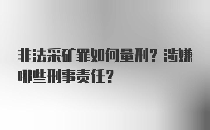 非法采矿罪如何量刑？涉嫌哪些刑事责任？