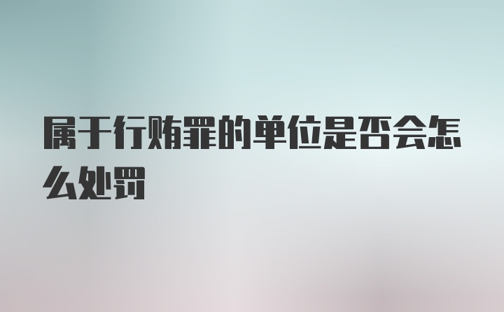 属于行贿罪的单位是否会怎么处罚