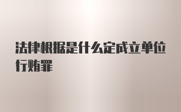 法律根据是什么定成立单位行贿罪