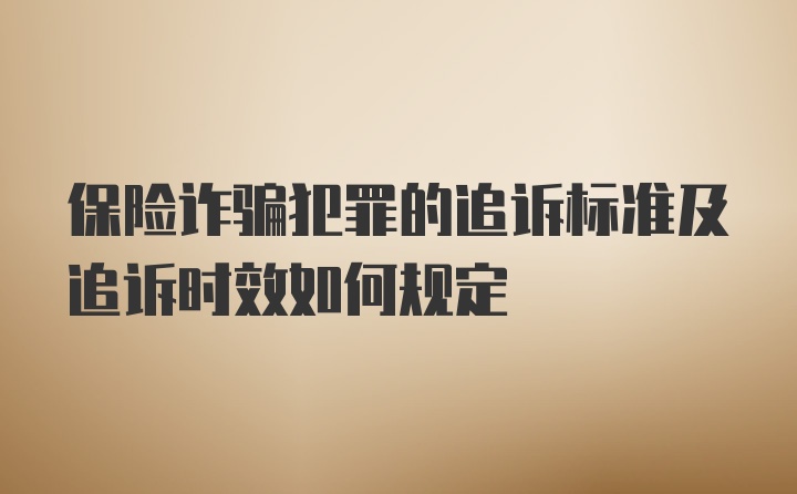 保险诈骗犯罪的追诉标准及追诉时效如何规定