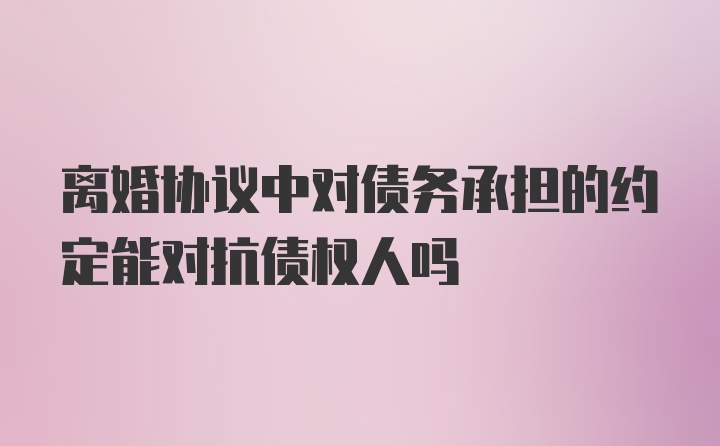 离婚协议中对债务承担的约定能对抗债权人吗