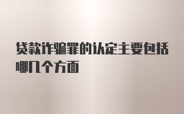 贷款诈骗罪的认定主要包括哪几个方面