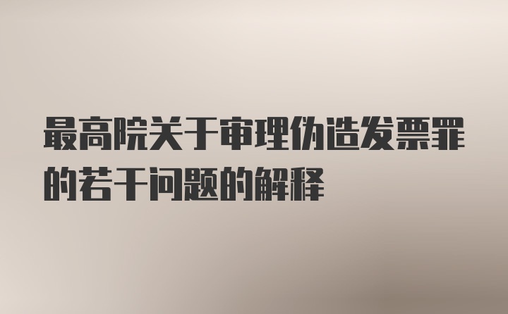 最高院关于审理伪造发票罪的若干问题的解释