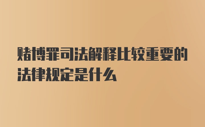 赌博罪司法解释比较重要的法律规定是什么