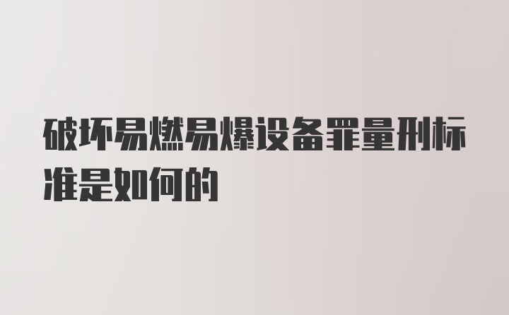 破坏易燃易爆设备罪量刑标准是如何的