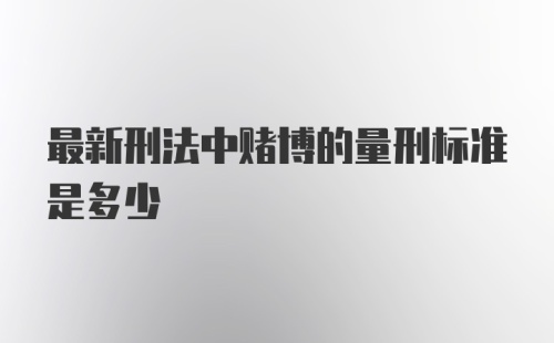 最新刑法中赌博的量刑标准是多少