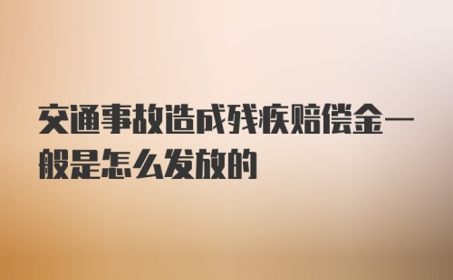 交通事故造成残疾赔偿金一般是怎么发放的