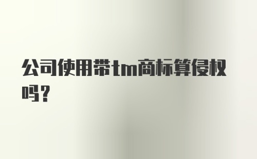 公司使用带tm商标算侵权吗？