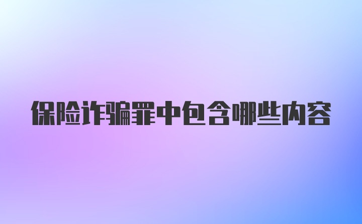 保险诈骗罪中包含哪些内容