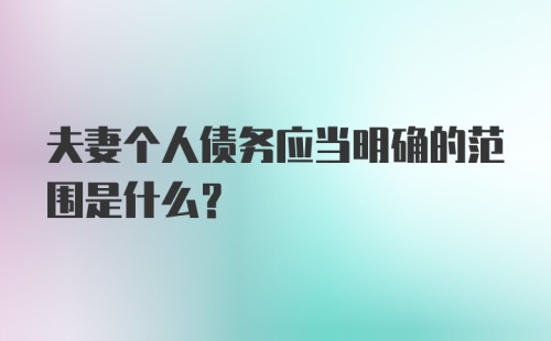 夫妻个人债务应当明确的范围是什么?