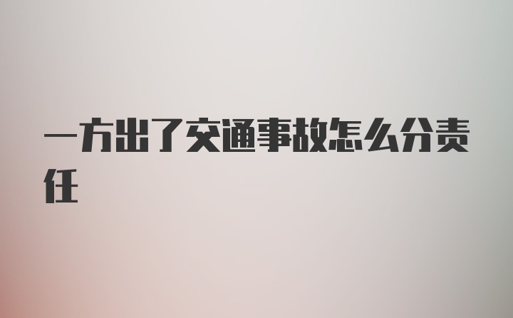 一方出了交通事故怎么分责任