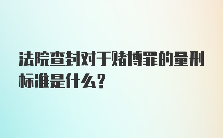 法院查封对于赌博罪的量刑标准是什么？